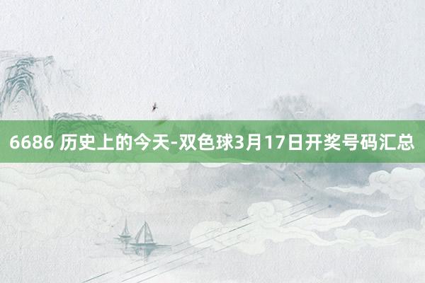 6686 历史上的今天-双色球3月17日开奖号码汇总