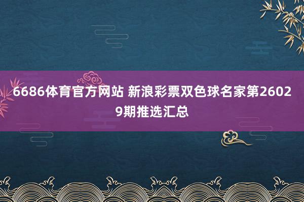 6686体育官方网站 新浪彩票双色球名家第26029期推选汇总