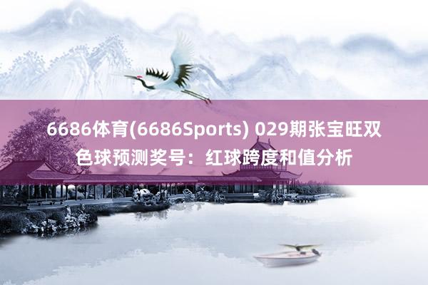 6686体育(6686Sports) 029期张宝旺双色球预测奖号：红球跨度和值分析