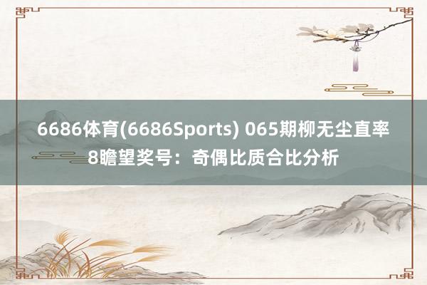 6686体育(6686Sports) 065期柳无尘直率8瞻望奖号：奇偶比质合比分析