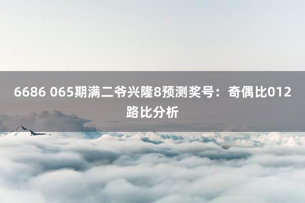 6686 065期满二爷兴隆8预测奖号：奇偶比012路比分析