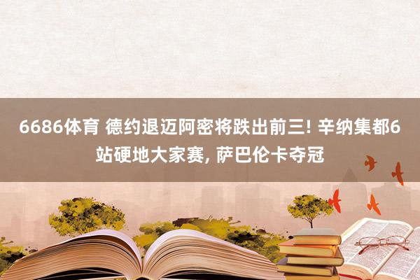 6686体育 德约退迈阿密将跌出前三! 辛纳集都6站硬地大家赛, 萨巴伦卡夺冠