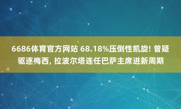 6686体育官方网站 68.18%压倒性凯旋! 曾疑驱逐梅西, 拉波尔塔连任巴萨主席进新周期