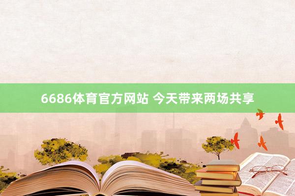 6686体育官方网站 今天带来两场共享