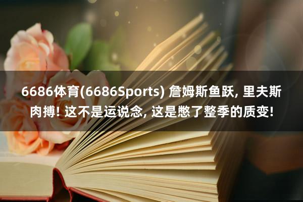 6686体育(6686Sports) 詹姆斯鱼跃， 里夫斯肉搏! 这不是运说念， 这是憋了整季的质变!