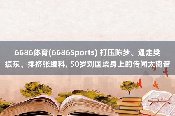 6686体育(6686Sports) 打压陈梦、逼走樊振东、排挤张继科, 50岁刘国梁身上的传闻太离谱