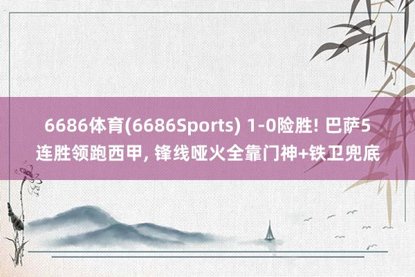 6686体育(6686Sports) 1-0险胜! 巴萨5连胜领跑西甲, 锋线哑火全靠门神+铁卫兜底