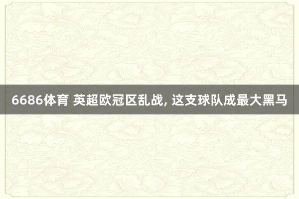 6686体育 英超欧冠区乱战, 这支球队成最大黑马