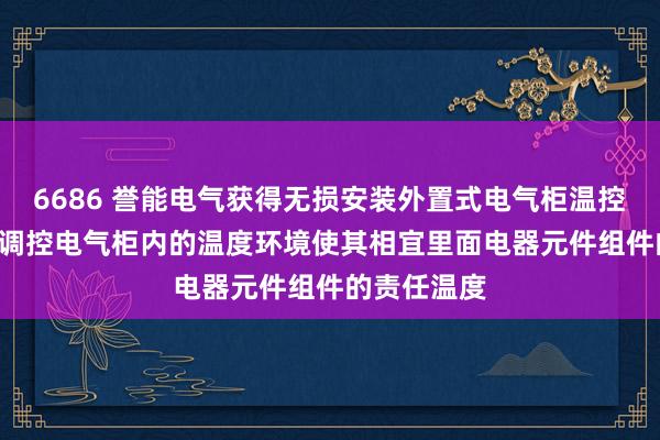 6686 誉能电气获得无损安装外置式电气柜温控安设专利, 调控电气柜内的温度环境使其相宜里面电器元件组件的责任温度