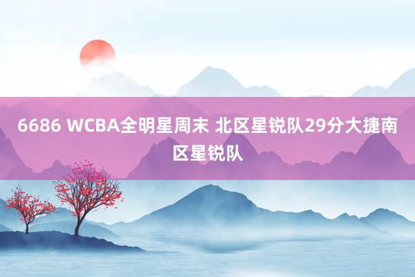 6686 WCBA全明星周末 北区星锐队29分大捷南区星锐队