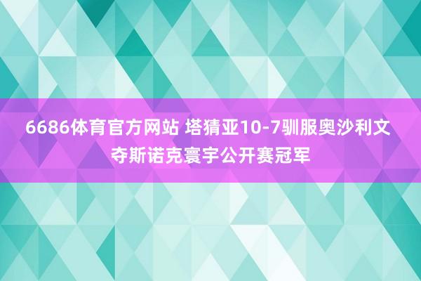 6686体育官方网站 塔猜亚10-7驯服奥沙利文 夺斯诺克寰宇公开赛冠军