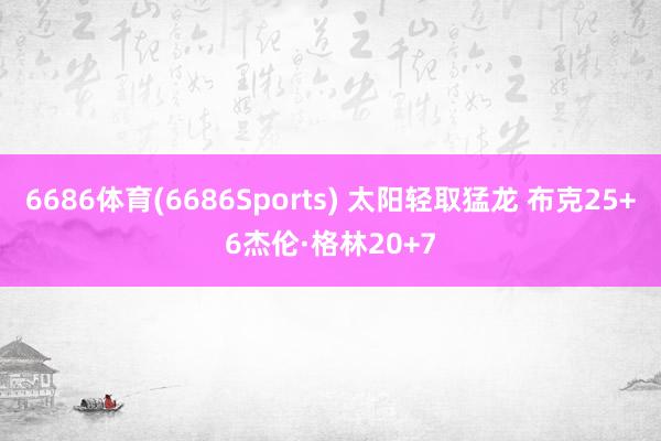 6686体育(6686Sports) 太阳轻取猛龙 布克25+6杰伦·格林20+7