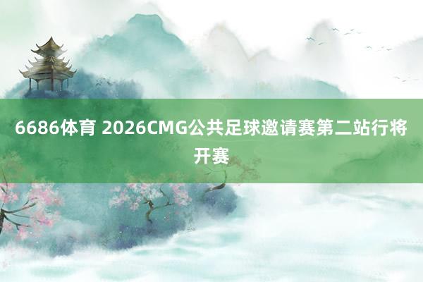6686体育 2026CMG公共足球邀请赛第二站行将开赛