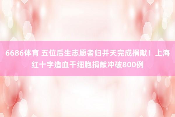 6686体育 五位后生志愿者归并天完成捐献！上海红十字造血干细胞捐献冲破800例