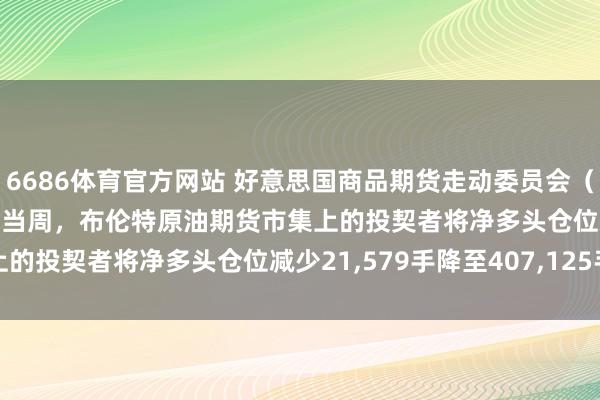 6686体育官方网站 好意思国商品期货走动委员会（CFTC）：适度3月24日当周，布伦特原油期货市集上的投契者将净多头仓位减少21,579手降至407,125手