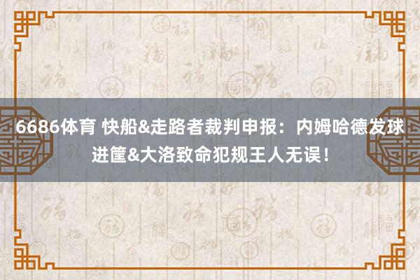 6686体育 快船&走路者裁判申报：内姆哈德发球进筐&大洛致命犯规王人无误！