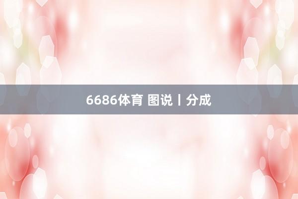 6686体育 图说丨分成