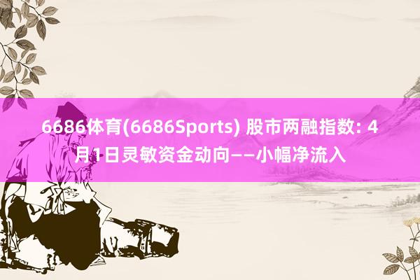 6686体育(6686Sports) 股市两融指数: 4月1日灵敏资金动向——小幅净流入