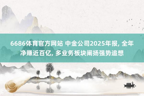 6686体育官方网站 中金公司2025年报, 全年净赚近百亿, 多业务板块阐扬强势追想