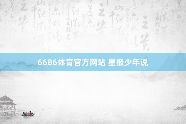6686体育官方网站 星报少年说