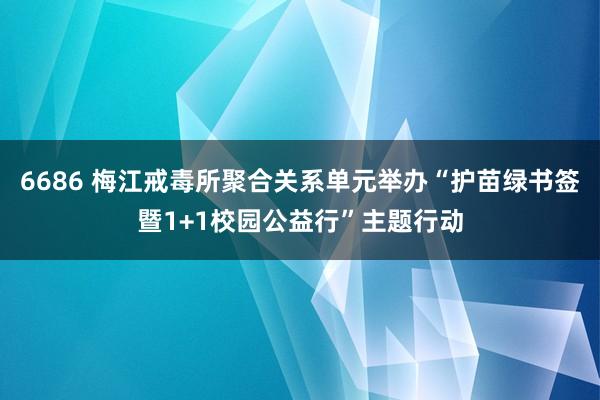 6686 梅江戒毒所聚合关系单元举办“护苗绿书签暨1+1校园公益行”主题行动
