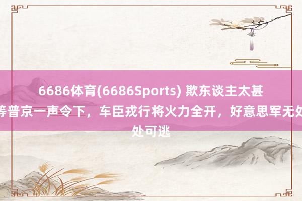 6686体育(6686Sports) 欺东谈主太甚！就等普京一声令下，车臣戎行将火力全开，好意思军无处可逃