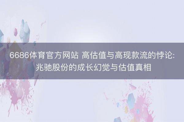 6686体育官方网站 高估值与高现款流的悖论: 兆驰股份的成长幻觉与估值真相