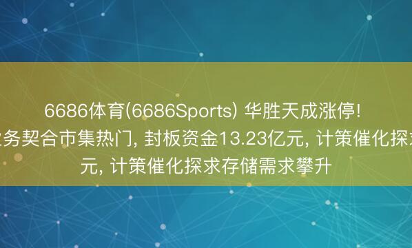 6686体育(6686Sports) 华胜天成涨停! AI算力及存储业务契合市集热门， 封板资金13.23亿元， 计策催化探求存储需求攀升