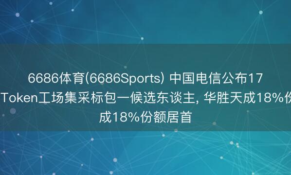 6686体育(6686Sports) 中国电信公布174.4亿元Token工场集采标包一候选东谈主， 华胜天成18%份额居首