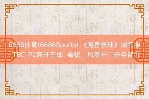 6686体育(6686Sports) 《魔兽寰球》周年服: TBC P2盛开在即， 毒蛇、风暴开门任务简介