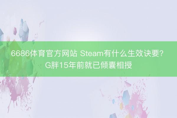 6686体育官方网站 Steam有什么生效诀要? G胖15年前就已倾囊相授