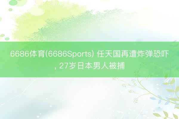 6686体育(6686Sports) 任天国再遭炸弹恐吓， 27岁日本男人被捕