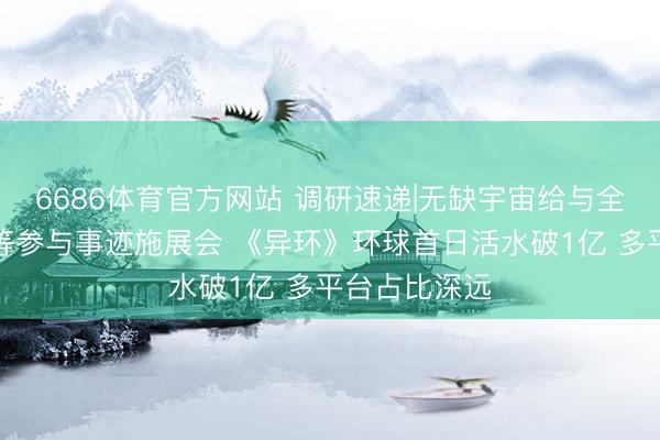 6686体育官方网站 调研速递|无缺宇宙给与全景网投资者等参与事迹施展会 《异环》环球首日活水破1亿 多平台占比深远