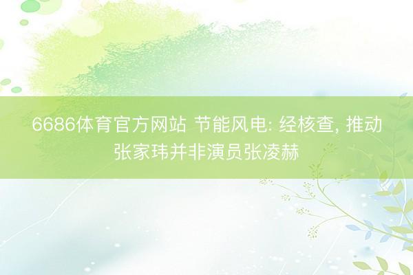 6686体育官方网站 节能风电: 经核查， 推动张家玮并非演员张凌赫