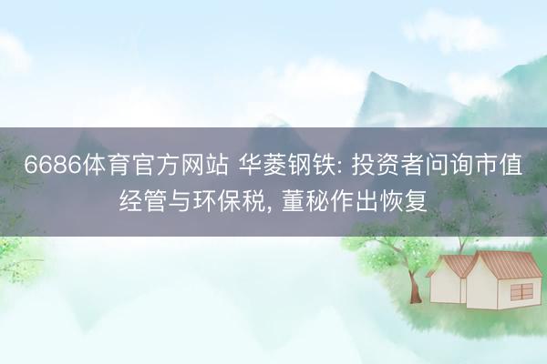 6686体育官方网站 华菱钢铁: 投资者问询市值经管与环保税， 董秘作出恢复