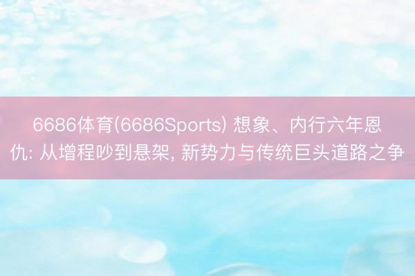 6686体育(6686Sports) 想象、内行六年恩仇: 从增程吵到悬架， 新势力与传统巨头道路之争