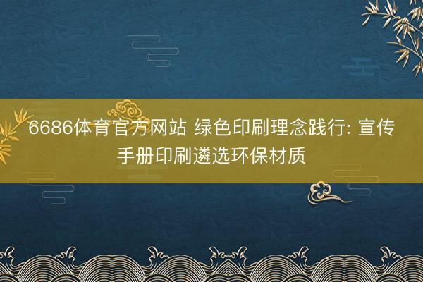 6686体育官方网站 绿色印刷理念践行: 宣传手册印刷遴选环保材质