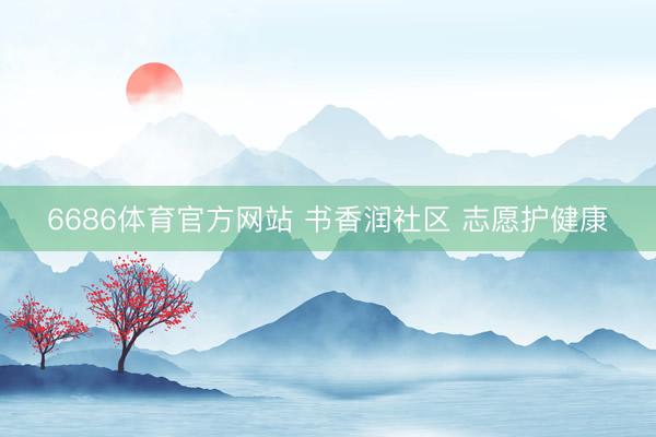 6686体育官方网站 书香润社区 志愿护健康