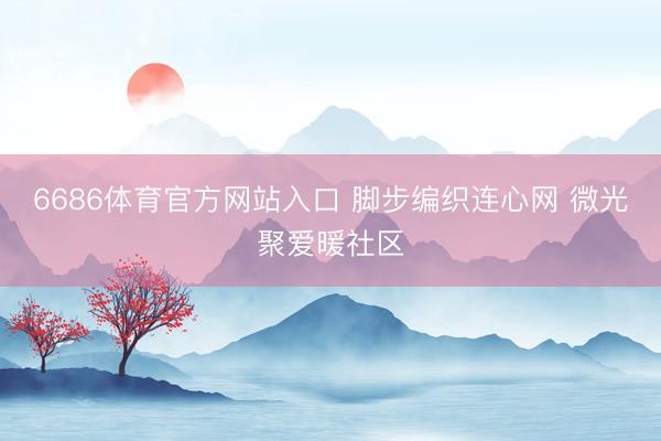 6686体育官方网站入口 脚步编织连心网 微光聚爱暖社区