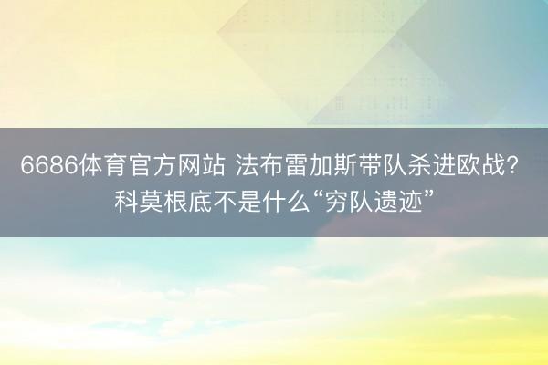 6686体育官方网站 法布雷加斯带队杀进欧战? 科莫根底不是什么“穷队遗迹”