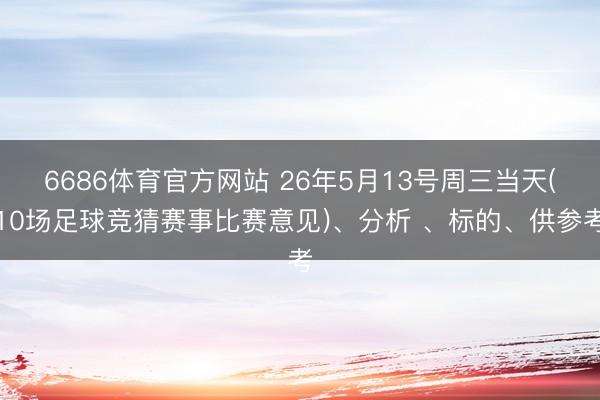 6686体育官方网站 26年5月13号周三当天(10场足球竞猜赛事比赛意见)、分析 、标的、供参考