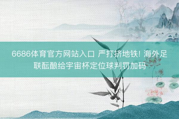 6686体育官方网站入口 严打挤地铁! 海外足联酝酿给宇宙杯定位球判罚加码