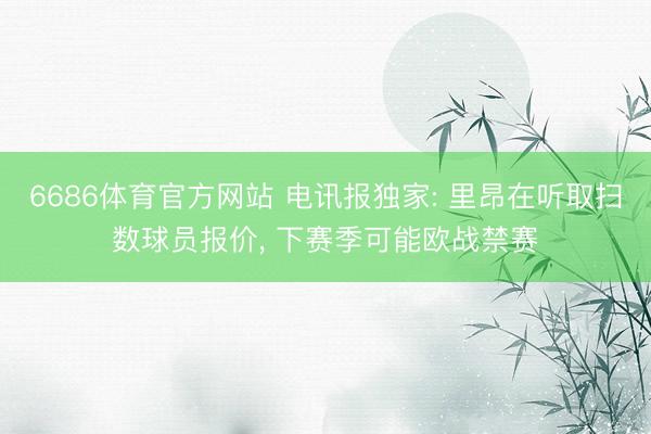 6686体育官方网站 电讯报独家: 里昂在听取扫数球员报价, 下赛季可能欧战禁赛