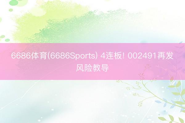 6686体育(6686Sports) 4连板! 002491再发风险教导