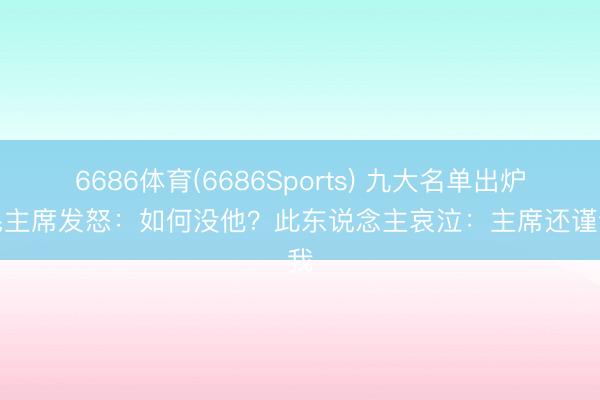 6686体育(6686Sports) 九大名单出炉后毛主席发怒：如何没他？此东说念主哀泣：主席还谨记我