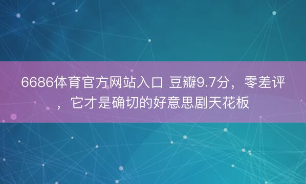 6686体育官方网站入口 豆瓣9.7分，零差评，它才是确切的好意思剧天花板