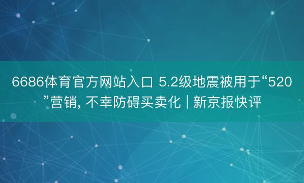 6686体育官方网站入口 5.2级地震被用于“520”营销， 不幸防碍买卖化 | 新京报快评