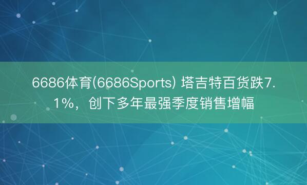 6686体育(6686Sports) 塔吉特百货跌7.1%，创下多年最强季度销售增幅