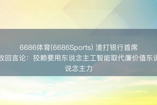 6686体育(6686Sports) 渣打银行首席奉行官收回言论：狡赖要用东说念主工智能取代廉价值东说念主力