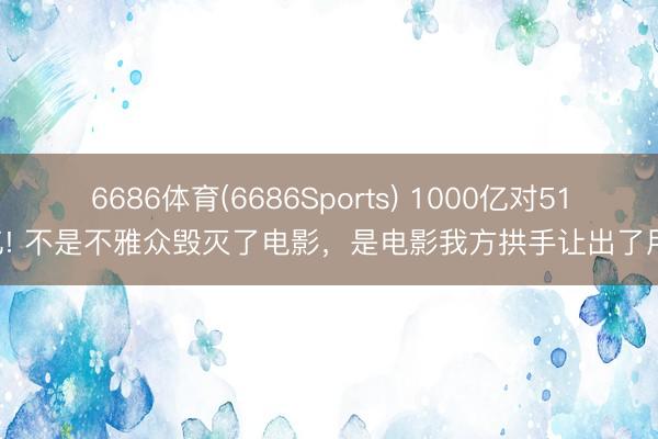 6686体育(6686Sports) 1000亿对518亿! 不是不雅众毁灭了电影，是电影我方拱手让出了用户